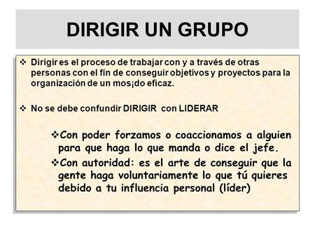 DIRIGIR UN GRUPO  Dirigir es el proceso de trabajar con y a través de otras personas con el fín de conseguir objetivos y proyectos para la organización.
