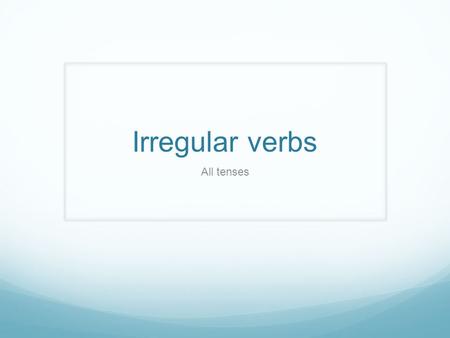 Irregular verbs All tenses.