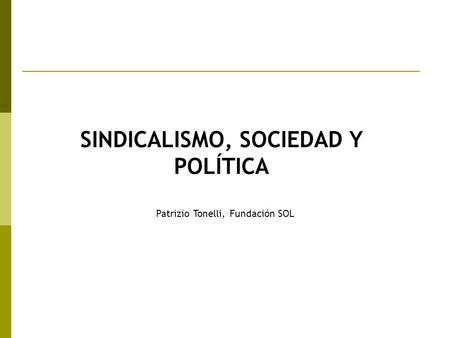 SINDICALISMO, SOCIEDAD Y POLÍTICA Patrizio Tonelli, Fundación SOL.