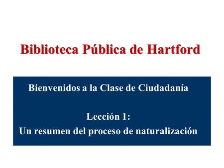 Biblioteca Pública de Hartford Bienvenidos a la Clase de Ciudadanía Lección 1: Un resumen del proceso de naturalización.