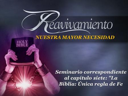 Seminario correspondiente al capítulo siete: La Biblia: Única regla de Fe NUESTRA MAYOR NECESIDAD.