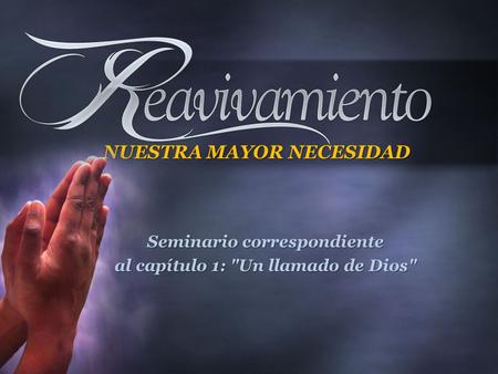 NUESTRA MAYOR NECESIDAD Seminario correspondiente al capítulo 1: Un llamado de Dios