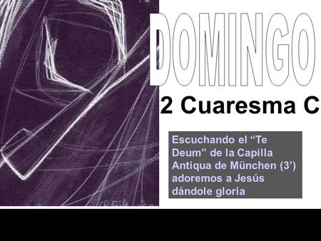 2 Cuaresma C Escuchando el “Te Deum” de la Capilla Antiqua de München (3’) adoremos a Jesús dándole gloria.