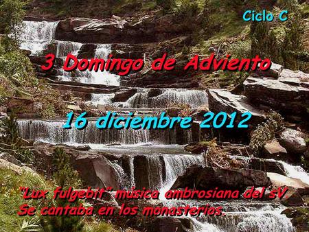 Ciclo C 3 Domingo de Adviento 16 diciembre 2012 “Lux fulgebit” música ambrosiana del sV. Se cantaba en los monasterios.