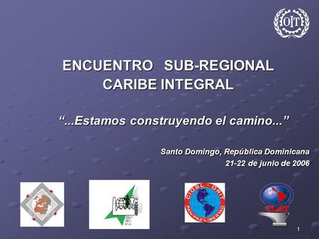 1 ENCUENTRO SUB-REGIONAL CARIBE INTEGRAL “...Estamos construyendo el camino...” “...Estamos construyendo el camino...” Santo Domingo, República Dominicana.