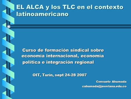 EL ALCA y los TLC en el contexto latinoamericano Curso de formación sindical sobre economía internacional, economía Curso de formación sindical sobre economía.