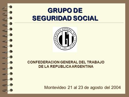 GRUPO DE SEGURIDAD SOCIAL CONFEDERACION GENERAL DEL TRABAJO DE LA REPUBLICA ARGENTINA Montevideo 21 al 23 de agosto del 2004.