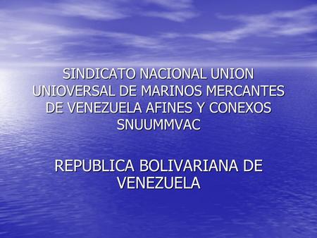 SINDICATO NACIONAL UNION UNIOVERSAL DE MARINOS MERCANTES DE VENEZUELA AFINES Y CONEXOS SNUUMMVAC REPUBLICA BOLIVARIANA DE VENEZUELA.