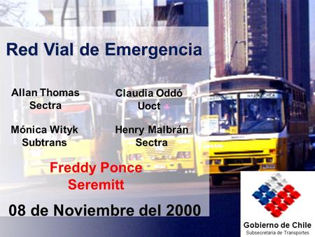 Gobierno de Chile Subsecretaria de Transportes Red Vial de Emergencia Freddy Ponce Seremitt Claudia Oddó Uoct Mónica Wityk Subtrans Henry Malbrán Sectra.