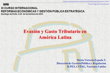 1 Instituto Latinoamericano y del Caribe de Planificación Económica y Social Consejo Regional de Planificación ILPES Evasión y Gasto Tributario en América.
