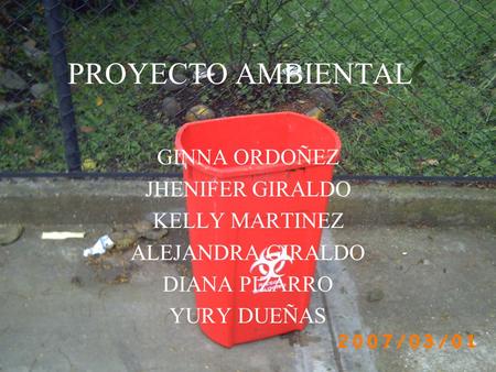 PROYECTO AMBIENTAL GINNA ORDOÑEZ JHENIFER GIRALDO KELLY MARTINEZ ALEJANDRA GIRALDO DIANA PIZARRO YURY DUEÑAS.