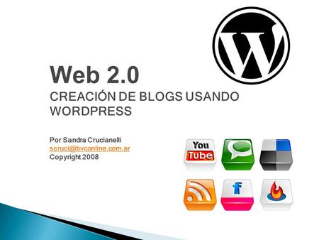 Web 2.0 CREACIÓN DE BLOGS USANDO WORDPRESS Por Sandra Crucianelli Copyright 2008