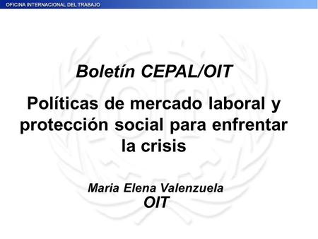 Maria Elena Valenzuela OIT Boletín CEPAL/OIT Políticas de mercado laboral y protección social para enfrentar la crisis.
