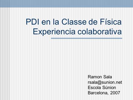 PDI en la Classe de Física Experiencia colaborativa Ramon Sala Escola Súnion Barcelona, 2007.