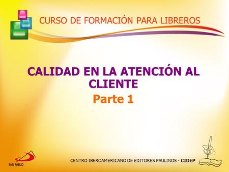 CENTRO IBEROAMERICANO DE EDITORES PAULINOS - CIDEP CURSO DE FORMACIÓN PARA LIBREROS CALIDAD EN LA ATENCIÓN AL CLIENTE Parte 1.