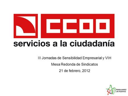 III Jornadas de Sensibilidad Empresarial y VIH Mesa Redonda de Sindicatos 21 de febrero, 2012.