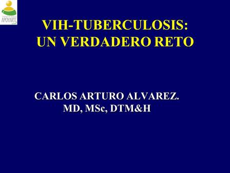 VIH-TUBERCULOSIS: UN VERDADERO RETO CARLOS ARTURO ALVAREZ. MD, MSc, DTM&H.