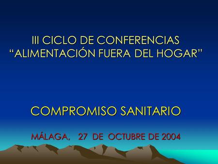 III CICLO DE CONFERENCIAS “ALIMENTACIÓN FUERA DEL HOGAR” COMPROMISO SANITARIO MÁLAGA, 27 DE OCTUBRE DE 2004.