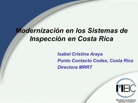 1 Modernización en los Sistemas de Inspección en Costa Rica Isabel Cristina Araya Punto Contacto Codex, Costa Rica Directora MRRT.