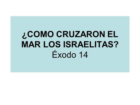 ¿COMO CRUZARON EL MAR LOS ISRAELITAS? Éxodo 14