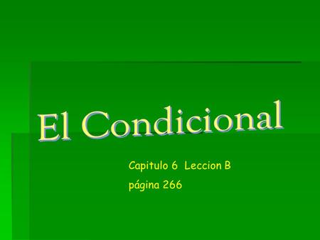 Capitulo 6 Leccion B página 266. El condicional  To talk about what you should, could, or would do use the conditional tense.  The conditional helps.