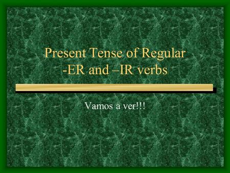 Present Tense of Regular -ER and –IR verbs Vamos a ver!!!