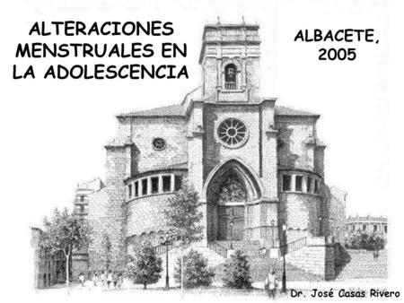 ALTERACIONES MENSTRUALES EN LA ADOLESCENCIA Dr. José Casas Rivero ALBACETE, 2005.