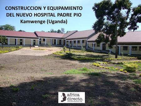 CONSTRUCCION Y EQUIPAMIENTO DEL NUEVO HOSPITAL PADRE PIO Kamwenge (Uganda)