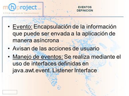 EVENTOS DEFINICION Evento: Encapsulación de la información que puede ser envada a la aplicación de manera asíncrona Avisan de las acciones de usuario Manejo.