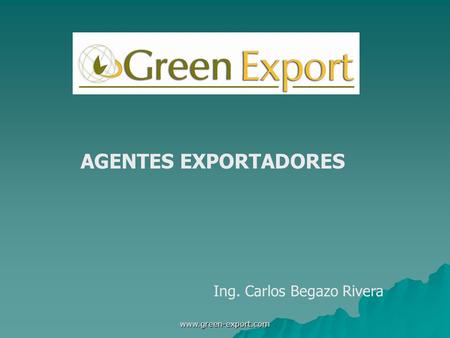 AGENTES EXPORTADORES Ing. Carlos Begazo Rivera www.green-export.com.