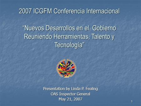 1 2007 ICGFM Conferencia Internacional “Nuevos Desarrollos en el Gobierno Reuniendo Herramientas, Talento y Tecnología” Presentation by Linda P. Fealing.