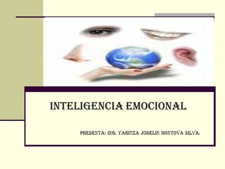 Inteligencia Emocional PRESENTA: ING. YARITZA JOSELIN MONTOYA SILVA.