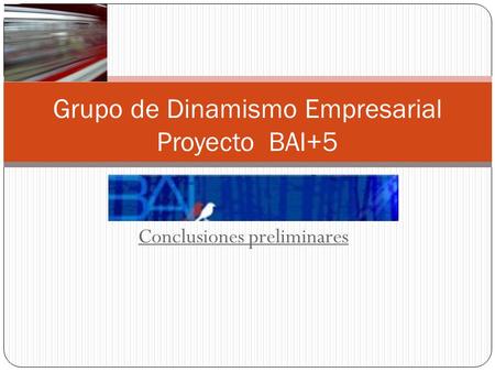 Conclusiones preliminares Grupo de Dinamismo Empresarial Proyecto BAI+5.