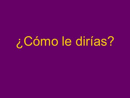 ¿Cómo le dirías?. ¿Cómo le dirías que te deje ver la televisión?