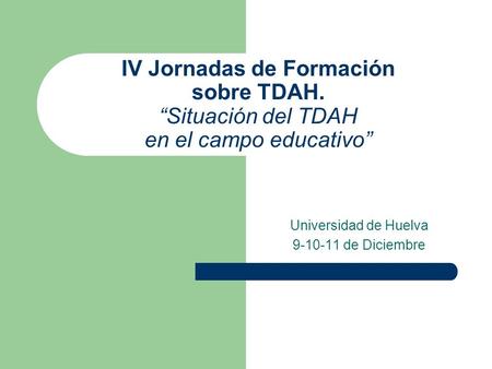 IV Jornadas de Formación sobre TDAH. “Situación del TDAH en el campo educativo” Universidad de Huelva 9-10-11 de Diciembre.