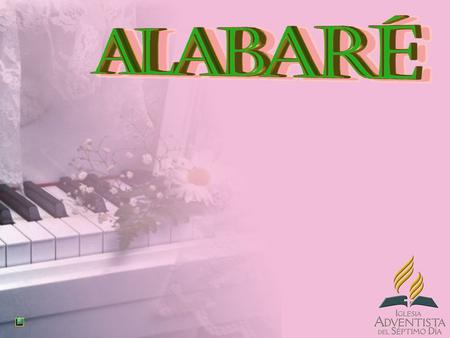 ALABARÉ, ALABARÉ, ALABARÉ, ALABARÉ ALABARÉ A MI SEÑOR ( 2 VECES)