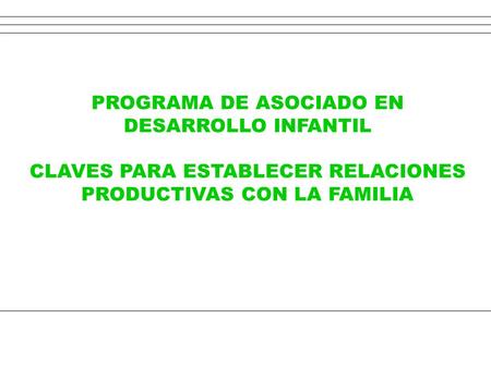 PROGRAMA DE ASOCIADO EN DESARROLLO INFANTIL CLAVES PARA ESTABLECER RELACIONES PRODUCTIVAS CON LA FAMILIA.
