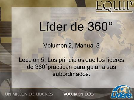 Líder de 360° Volumen 2, Manual 3 Lección 5: Los principios que los líderes de 360°practican para guiar a sus subordinados.