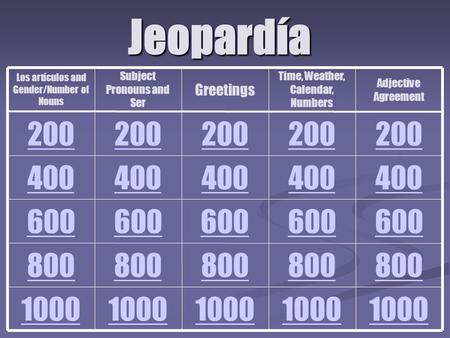 Jeopardía 1000 800 600 400 200 Adjective Agreement Time, Weather, Calendar, Numbers Greetings Subject Pronouns and Ser Los artículos and Gender/Number.