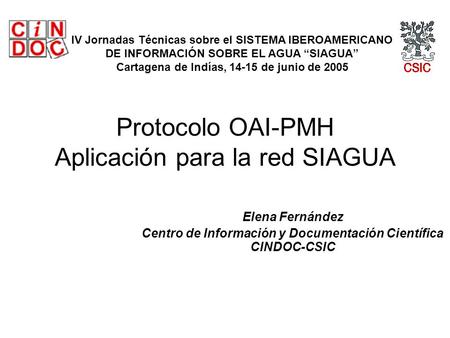 Protocolo OAI-PMH Aplicación para la red SIAGUA Elena Fernández Centro de Información y Documentación Científica CINDOC-CSIC IV Jornadas Técnicas sobre.