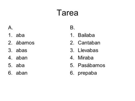 Tarea A. aba ábamos abas aban B. Bailaba Cantaban Llevabas Miraba