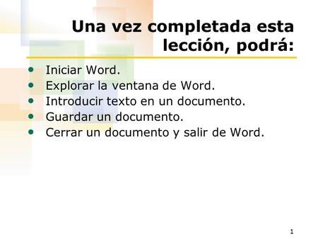 1 Una vez completada esta lección, podrá: Iniciar Word. Explorar la ventana de Word. Introducir texto en un documento. Guardar un documento. Cerrar un.
