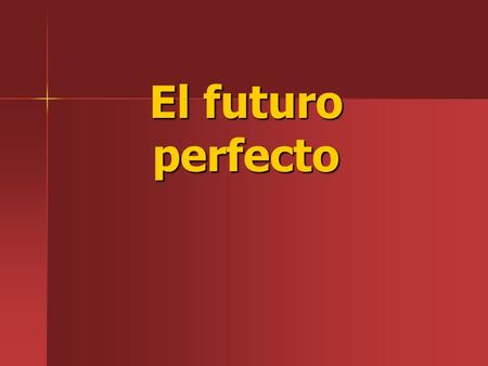 El futuro perfecto. You’ve already learned how to make the simple future tense … ir + a + infinitive.