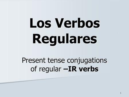1 Present tense conjugations of regular –IR verbs Los Verbos Regulares.