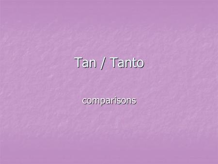 Tan / Tanto comparisons.