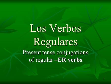 1 Present tense conjugations of regular –ER verbs Los Verbos Regulares.