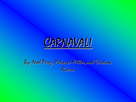 C ARNAVAL! By: Noel Perez, Patience Miller,and Cristina Rivera.