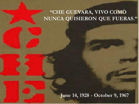 “CHE GUEVARA, VIVO COMO NUNCA QUISIERON QUE FUERAS.” June 14, 1928 - October 9, 1967.