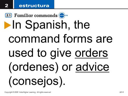Copyright © 2008 Vista Higher Learning. All rights reserved.2.1-1  In Spanish, the command forms are used to give orders (ordenes) or advice (consejos).