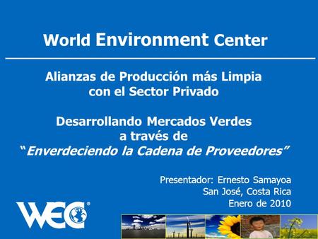 Alianzas de Producción más Limpia con el Sector Privado Desarrollando Mercados Verdes a través de “Enverdeciendo la Cadena de Proveedores” Presentador:
